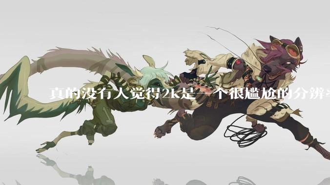 真的没有人觉得2k是一个很尴尬的分辨率吗？