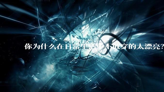 你为什么在日常生活中不敢穿的太漂亮？