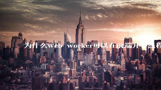 为什么web worker可以在前端开多线程，解决单线程卡死页面的问题，但是没有得到广泛使用？