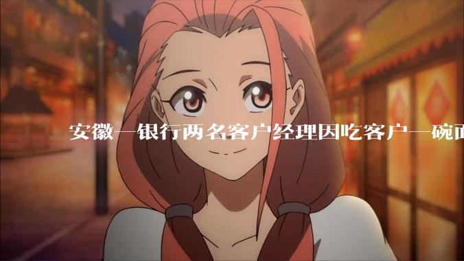 安徽一银行两名客户经理因吃客户一碗面每人被罚 3000 元，这个处罚力度合理吗？