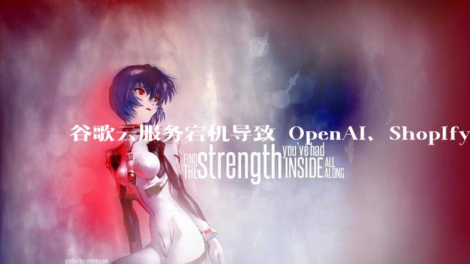 谷歌云服务宕机导致 OpenAI、Shopify 等服务中断，此次宕机的具体技术原因是什么？