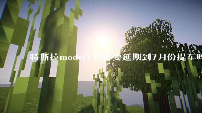 特斯拉modelY有必要延期到7月份提车吗?