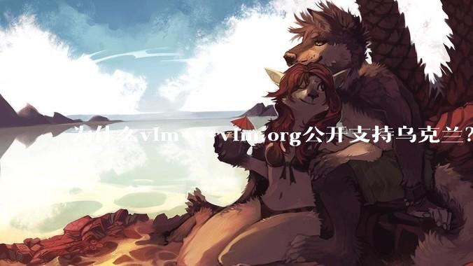 为什么vim***vim.org公开支持乌克兰？