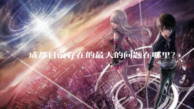 成都目前存在的最大的问题在哪里？